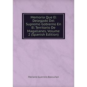 Книга Memoria Que El Delegado Del Supremo Gobierno En El Territorio De Magallanes, Volume 2
Книга Memoria Que El Delegado Del Supremo Gobierno En El Territorio De Magallanes, Volume 2