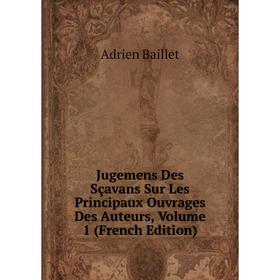 Книга Jugemens Des Sçavans Sur Les Principaux Ouvrages Des Auteurs, Volume 1
Книга Jugemens Des Sçavans Sur Les Principaux Ouvrages Des Auteurs, Volume 1