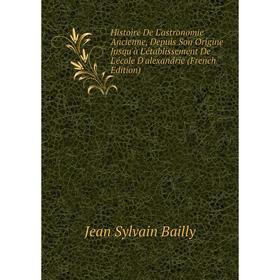 Книга Histoire De L'astronomie Ancienne, Depuis Son Origine Jusqu'à L'établissement De L'école D'alexandrie (French Edition)
Книга Histoire De L'astronomie Ancienne, Depuis Son Origine Jusqu'à L'établissement De L'école D'alexandrie (French Edition)