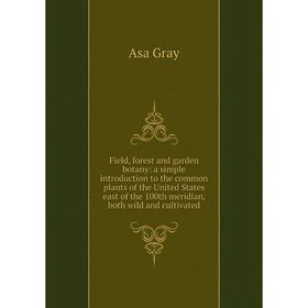 Книга Field, forest and garden botany: a simple introduction to the common plants of the United States east of the 100th meridian, both wild and culti
Книга Field, forest and garden botany: a simple introduction to the common plants of the United States east of the 100th meridian, both wild and culti