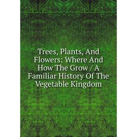 Книга Trees, Plants, And Flowers: Where And How The Grow / A Familiar History Of The Vegetable Kingdom
Книга Trees, Plants, And Flowers: Where And How The Grow / A Familiar History Of The Vegetable Kingdom