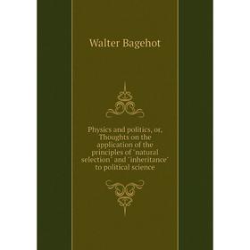Книга Physics and politics, or, Thoughts on the application of the principles of natural selection and inheritance to political science
Книга Physics and politics, or, Thoughts on the application of the principles of natural selection and inheritance to political science