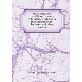 Книга Main questions in religion; a study of fundamentals Crane theological school lectures and other essays
Книга Main questions in religion; a study of fundamentals Crane theological school lectures and other essays
