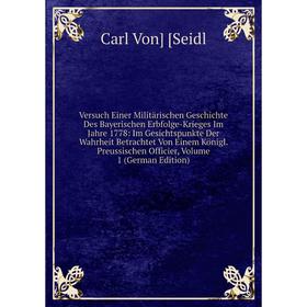 Книга Versuch Einer Militärischen Geschichte Des Bayerischen Erbfolge-Krieges Im Jahre 1778: Im Gesichtspunkte Der Wahrheit Betrachtet Von Einem König
Книга Versuch Einer Militärischen Geschichte Des Bayerischen Erbfolge-Krieges Im Jahre 1778: Im Gesichtspunkte Der Wahrheit Betrachtet Von Einem König