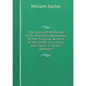 Книга The Nonsuch Professor in His Meridian Splendour; Or, the Singular Actions of Sanctified Christians, Laid Open in Seven Sermons
Книга The Nonsuch Professor in His Meridian Splendour; Or, the Singular Actions of Sanctified Christians, Laid Open in Seven Sermons