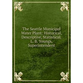 Книга The Seattle Municipal Water Plant: Historical, Descriptive, Statistical. L. B. Youngs, Superintendent
Книга The Seattle Municipal Water Plant: Historical, Descriptive, Statistical. L. B. Youngs, Superintendent