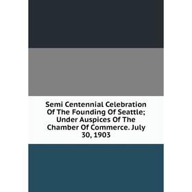 Книга Semi Centennial Celebration Of The Founding Of Seattle; Under Auspices Of The Chamber Of Commerce. July 30, 1903
Книга Semi Centennial Celebration Of The Founding Of Seattle; Under Auspices Of The Chamber Of Commerce. July 30, 1903
