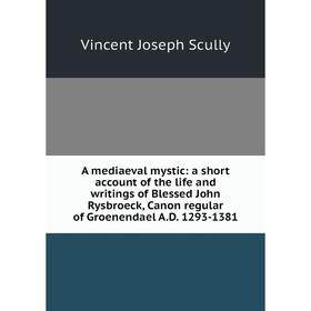 Книга A mediaeval mystic: a short account of the life and writings of Blessed John Rysbroeck, Canon regular of Groenendael A.D. 1293-1381
Книга A mediaeval mystic: a short account of the life and writings of Blessed John Rysbroeck, Canon regular of Groenendael A.D. 1293-1381