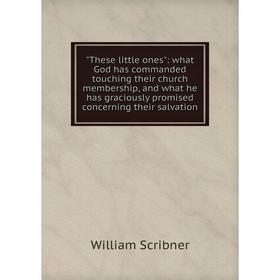 Книга These little ones: what God has commanded touching their church membership, and what he has graciously promised concerning their salvation
Книга These little ones: what God has commanded touching their church membership, and what he has graciously promised concerning their salvation