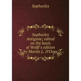Книга Sophocles Antigone; edited on the basis of Wolff's edition by Martin L. D'Ooge
Книга Sophocles Antigone; edited on the basis of Wolff's edition by Martin L. D'Ooge