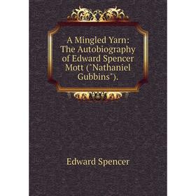 Книга A Mingled Yarn: The Autobiography of Edward Spencer Mott (Nathaniel Gubbins).
Книга A Mingled Yarn: The Autobiography of Edward Spencer Mott (Nathaniel Gubbins).