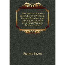 Книга The Works of Francis Bacon, Baron of Verulam, Viscount St. Alban, and Lord High Chancellor of England: Writings Historical. Letters
Книга The Works of Francis Bacon, Baron of Verulam, Viscount St. Alban, and Lord High Chancellor of England: Writings Historical. Letters