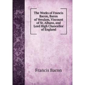 Книга The Works of Francis Bacon, Baron of Verulam, Viscount of St. Albans, and Lord High Chancellor of England
Книга The Works of Francis Bacon, Baron of Verulam, Viscount of St. Albans, and Lord High Chancellor of England