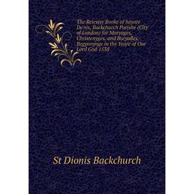 Книга The Reiester Booke of Saynte De'nis, Backchurch Parishe (City of London) for Maryages, Christenyges, and Buryalles, Begynnynge in the Yeare of O
Книга The Reiester Booke of Saynte De'nis, Backchurch Parishe (City of London) for Maryages, Christenyges, and Buryalles, Begynnynge in the Yeare of O