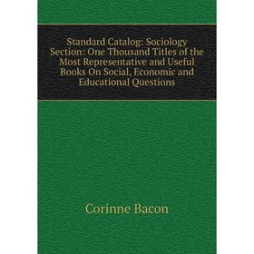 Книга Standard Catalog: Sociology Section: One Thousand Titles of the Most Representative and Useful Books On Social, Economic and Educational Questio
Книга Standard Catalog: Sociology Section: One Thousand Titles of the Most Representative and Useful Books On Social, Economic and Educational Questio