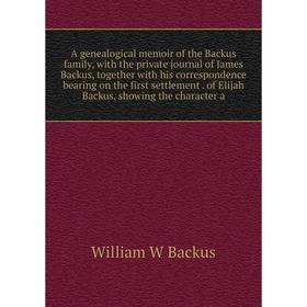 Книга A genealogical memoir of the Backus family, with the private journal of James Backus, together with his correspondence bearing on the first sett
Книга A genealogical memoir of the Backus family, with the private journal of James Backus, together with his correspondence bearing on the first sett