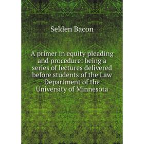 Книга A primer in equity pleading and procedure: being a series of lectures delivered before students of the Law Department of the University of Minne
Книга A primer in equity pleading and procedure: being a series of lectures delivered before students of the Law Department of the University of Minne