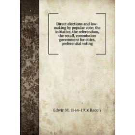 Книга Direct elections and law-making by popular vote; the initiative, the referendum, the recall, commission government for cities, preferential voti
Книга Direct elections and law-making by popular vote; the initiative, the referendum, the recall, commission government for cities, preferential voti