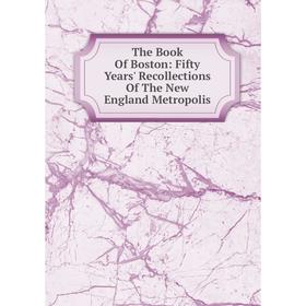 Книга The Book Of Boston: Fifty Years' Recollections Of The New England Metropolis
Книга The Book Of Boston: Fifty Years' Recollections Of The New England Metropolis