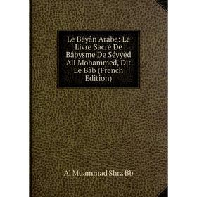 Книга Le Béyân Arabe: Le Livre Sacré De Bâbysme De Séyyèd Ali Mohammed, Dit Le Bâb
Книга Le Béyân Arabe: Le Livre Sacré De Bâbysme De Séyyèd Ali Mohammed, Dit Le Bâb