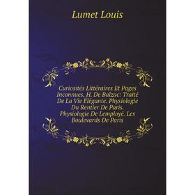 Книга Curiosités Littéraires Et Pages Inconnues, H. De Balzac: Traité De La Vie Élégante. Physiologie Du Rentier De Paris. Physiologie De Lemployé
Книга Curiosités Littéraires Et Pages Inconnues, H. De Balzac: Traité De La Vie Élégante. Physiologie Du Rentier De Paris. Physiologie De Lemployé