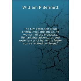 Книга The Sky-Sifter, the great chieftainess and medicine woman of the Mohawks. Remarkable adventures and experiences of her white foster son as relat
Книга The Sky-Sifter, the great chieftainess and medicine woman of the Mohawks. Remarkable adventures and experiences of her white foster son as relat