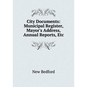 Книга City Documents: Municipal Register, Mayor's Address, Annual Reports, Etc
Книга City Documents: Municipal Register, Mayor's Address, Annual Reports, Etc