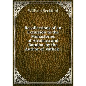 Книга Recollections of an Excursion to the Monasteries of Alcobaça and Batalha, by the Author of 'vathek'.
Книга Recollections of an Excursion to the Monasteries of Alcobaça and Batalha, by the Author of 'vathek'.