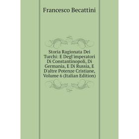 Книга Storia Ragionata Dei Turchi: E Degl'imperatori Di Constantinopoli, Di Germania, E Di Russia, E D'altre Potenze Cristiane, Volume 6 (Italian Edit
Книга Storia Ragionata Dei Turchi: E Degl'imperatori Di Constantinopoli, Di Germania, E Di Russia, E D'altre Potenze Cristiane, Volume 6 (Italian Edit