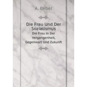 Книга Die Frau Und Der Sozialismus Die Frau in Der Vergangenheit, Gegenwart Und Zukunft
Книга Die Frau Und Der Sozialismus Die Frau in Der Vergangenheit, Gegenwart Und Zukunft