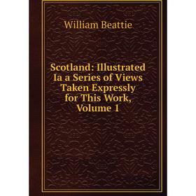 Книга Scotland: Illustrated Ia a Series of Views Taken Expressly for This Work, Volume 1
Книга Scotland: Illustrated Ia a Series of Views Taken Expressly for This Work, Volume 1