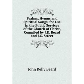 Книга Psalms, Hymns and Spiritual Songs, for Use in the Public Services of the Church of Christ, Compiled by J.R. Beard and J.C. Street
Книга Psalms, Hymns and Spiritual Songs, for Use in the Public Services of the Church of Christ, Compiled by J.R. Beard and J.C. Street
