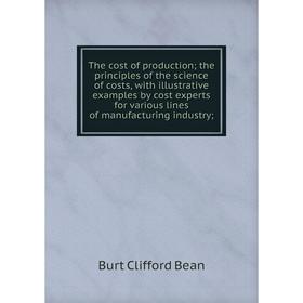 Книга The cost of production; the principles of the science of costs, with illustrative examples by cost experts for various lines of manufacturing in
Книга The cost of production; the principles of the science of costs, with illustrative examples by cost experts for various lines of manufacturing in