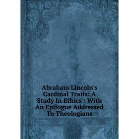Книга Abraham Lincoln's Cardinal Traits: A Study In Ethics: With An Epilogue Addressed To Theologians
Книга Abraham Lincoln's Cardinal Traits: A Study In Ethics: With An Epilogue Addressed To Theologians