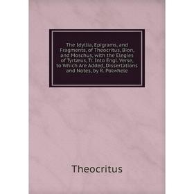 Книга The Idyllia, Epigrams, and Fragments, of Theocritus, Bion, and Moschus, with the Elegies of Tyrtæus
Книга The Idyllia, Epigrams, and Fragments, of Theocritus, Bion, and Moschus, with the Elegies of Tyrtæus