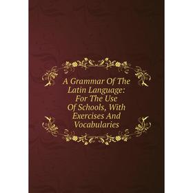 Книга A Grammar Of The Latin Language: For The Use Of Schools, With Exercises And Vocabularies
Книга A Grammar Of The Latin Language: For The Use Of Schools, With Exercises And Vocabularies