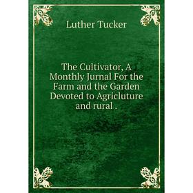 Книга The Cultivator, A Monthly Jurnal For the Farm and the Garden Devoted to Agricluture and rural.
Книга The Cultivator, A Monthly Jurnal For the Farm and the Garden Devoted to Agricluture and rural.