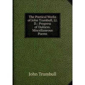 Книга The Poetical Works of John Trumbull, Ll. D.: Progress of Dulness. Miscellaneous Poems
Книга The Poetical Works of John Trumbull, Ll. D.: Progress of Dulness. Miscellaneous Poems