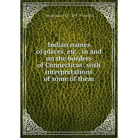 Книга Indian names of places, etc., in and on the borders of Connecticut: with interpretations of some of them
Книга Indian names of places, etc., in and on the borders of Connecticut: with interpretations of some of them