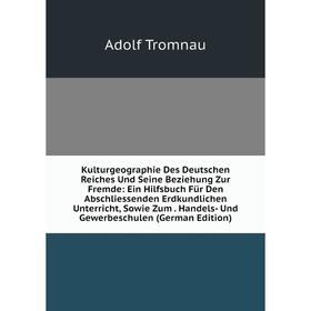 Книга Kulturgeographie Des Deutschen Reiches Und Seine Beziehung Zur Fremde: Ein Hilfsbuch Für Den Abschliessenden Erdkundlichen Unterricht, Sowie Zum
Книга Kulturgeographie Des Deutschen Reiches Und Seine Beziehung Zur Fremde: Ein Hilfsbuch Für Den Abschliessenden Erdkundlichen Unterricht, Sowie Zum