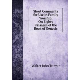 Книга Short Comments for Use in Family Worship, On Eighty Passages of the Book of Genesis
Книга Short Comments for Use in Family Worship, On Eighty Passages of the Book of Genesis