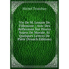 Книга Vie De M. Lenain De Tillemont; Avec Des Réflexions Sur Divers Sujets De Morale, Et Quelques Lettres De Piété (French Edition)
Книга Vie De M. Lenain De Tillemont; Avec Des Réflexions Sur Divers Sujets De Morale, Et Quelques Lettres De Piété (French Edition)