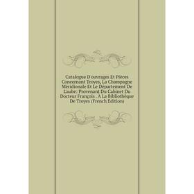 Книга Catalogue D'ouvrages Et Pièces Concernant Troyes, La Champagne Méridionale Et Le Département De L'aube: Provenant Du Cabinet Du Docteur François
Книга Catalogue D'ouvrages Et Pièces Concernant Troyes, La Champagne Méridionale Et Le Département De L'aube: Provenant Du Cabinet Du Docteur François