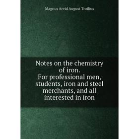 Книга Notes on the chemistry of iron For professional men, students, iron and steel merchants, and all interested
Книга Notes on the chemistry of iron For professional men, students, iron and steel merchants, and all interested