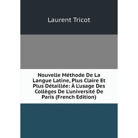 Книга Nouvelle Méthode De La Langue Latine, Plus Claire Et Plus Détaillée: À L'usage Des Collèges De L'université De Paris
Книга Nouvelle Méthode De La Langue Latine, Plus Claire Et Plus Détaillée: À L'usage Des Collèges De L'université De Paris