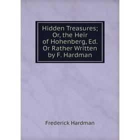 Книга Hidden Treasures; Or, the Heir of Hohenberg, Ed. Or Rather Written by F. Hardman
Книга Hidden Treasures; Or, the Heir of Hohenberg, Ed. Or Rather Written by F. Hardman