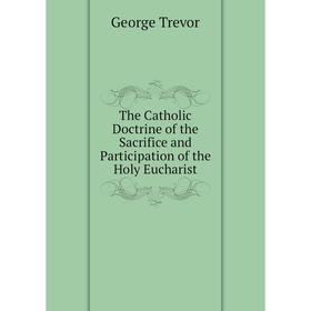 Книга The Catholic Doctrine of the Sacrifice and Participation of the Holy Eucharist
Книга The Catholic Doctrine of the Sacrifice and Participation of the Holy Eucharist