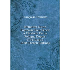Книга Mémoires D'une Polonaise Pour Servir Á L'histoire De La Pologne Depuis 1764 Jusqu'à 1830
Книга Mémoires D'une Polonaise Pour Servir Á L'histoire De La Pologne Depuis 1764 Jusqu'à 1830