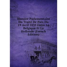 Книга Histoire Parlementaire Du Traité De Paix Du 19 Avril 1839 Entre La Belgique Et La Hollande (French Edition)
Книга Histoire Parlementaire Du Traité De Paix Du 19 Avril 1839 Entre La Belgique Et La Hollande (French Edition)
