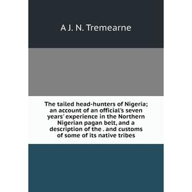 Книга The tailed head-hunters of Nigeria; an account of an official's seven years' experience in the Northern Nigerian pagan belt, and a description o
Книга The tailed head-hunters of Nigeria; an account of an official's seven years' experience in the Northern Nigerian pagan belt, and a description o